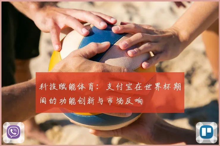 科技赋能体育：支付宝在世界杯期间的功能创新与市场反响