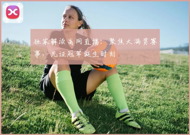 独家解读高网直播：聚焦大满贯赛事，见证冠军诞生时刻