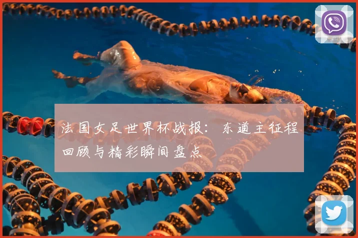 法国女足世界杯战报：东道主征程回顾与精彩瞬间盘点